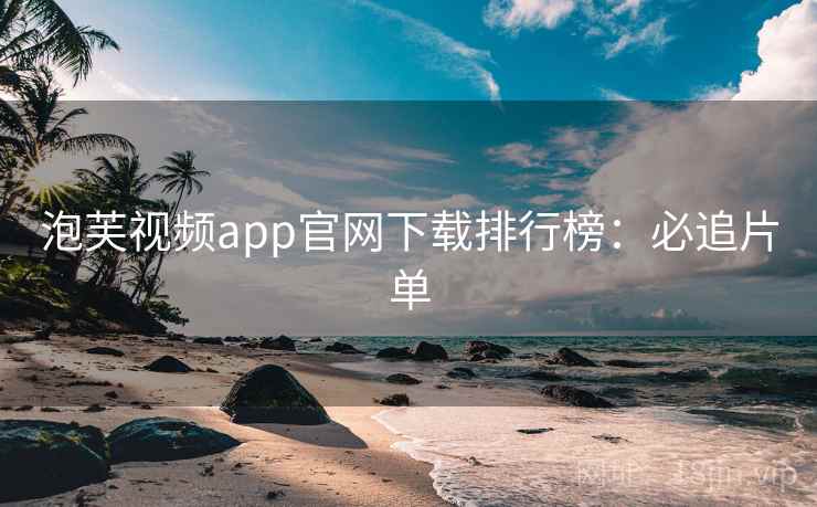 泡芙视频app官网下载排行榜：必追片单