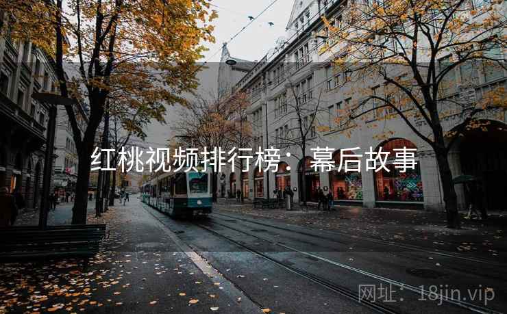 红桃视频排行榜：幕后故事
