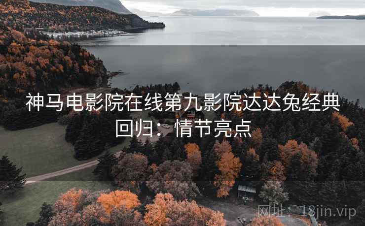 神马电影院在线第九影院达达兔经典回归：情节亮点