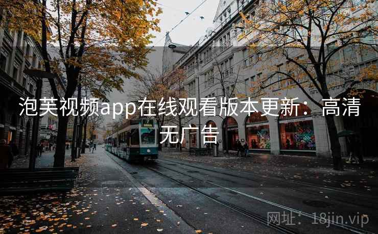 泡芙视频app在线观看版本更新：高清无广告