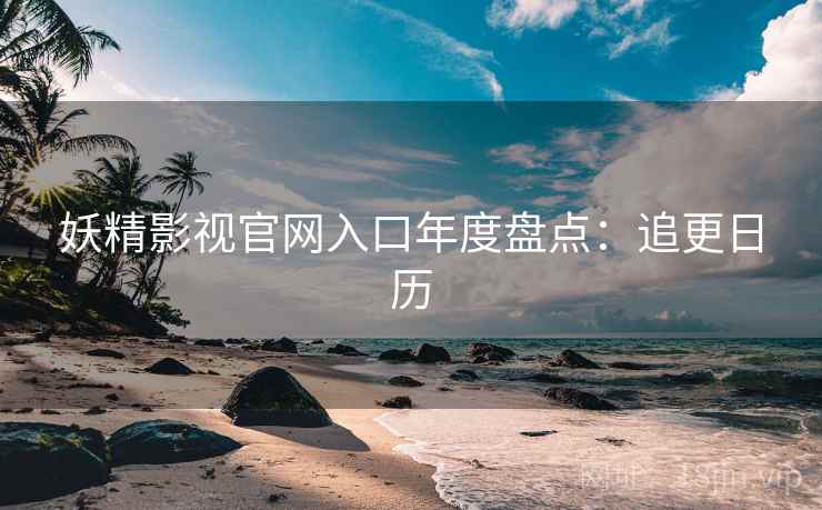 妖精影视官网入口年度盘点：追更日历