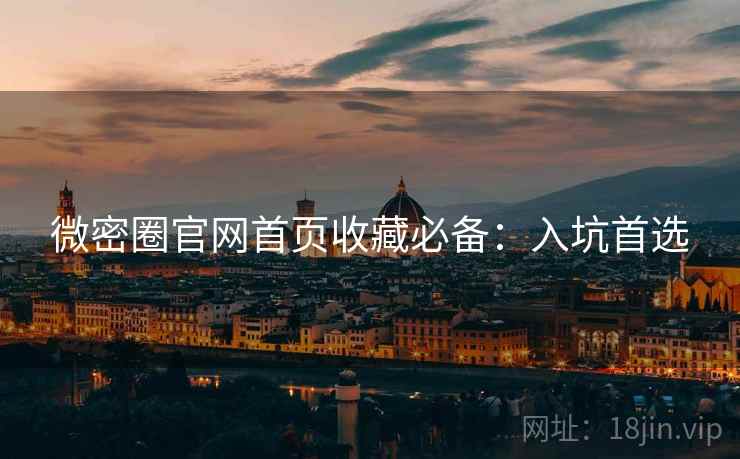 微密圈官网首页收藏必备：入坑首选