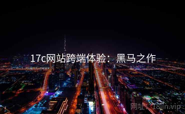 17c网站跨端体验：黑马之作