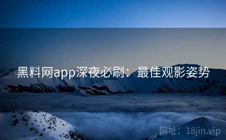 黑料网app深夜必刷：最佳观影姿势