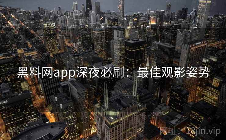 黑料网app深夜必刷：最佳观影姿势