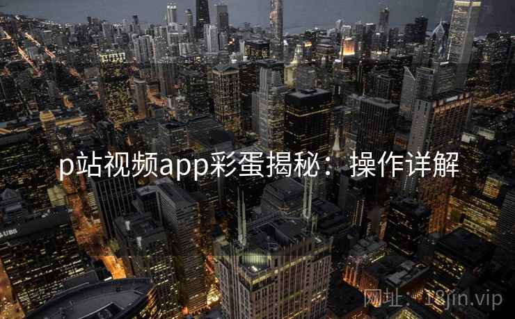 p站视频app彩蛋揭秘：操作详解