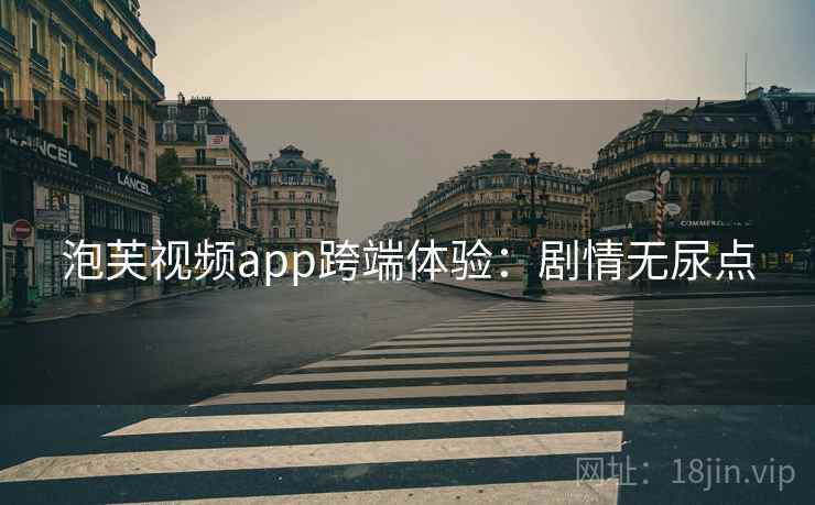 泡芙视频app跨端体验：剧情无尿点