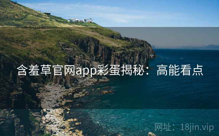 含羞草官网app彩蛋揭秘：高能看点