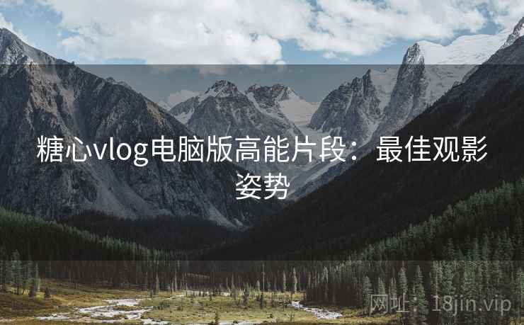 糖心vlog电脑版高能片段：最佳观影姿势