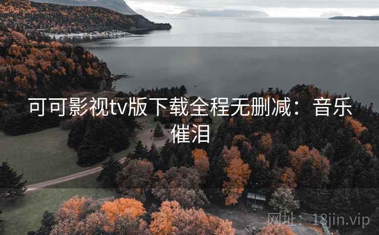 可可影视tv版下载全程无删减：音乐催泪