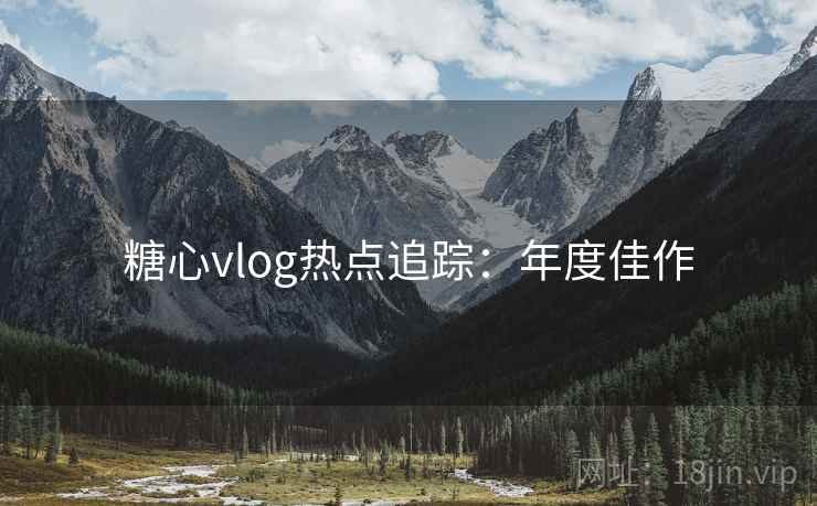 糖心vlog热点追踪:年度佳作 糖心vlog热点追踪:年度佳作