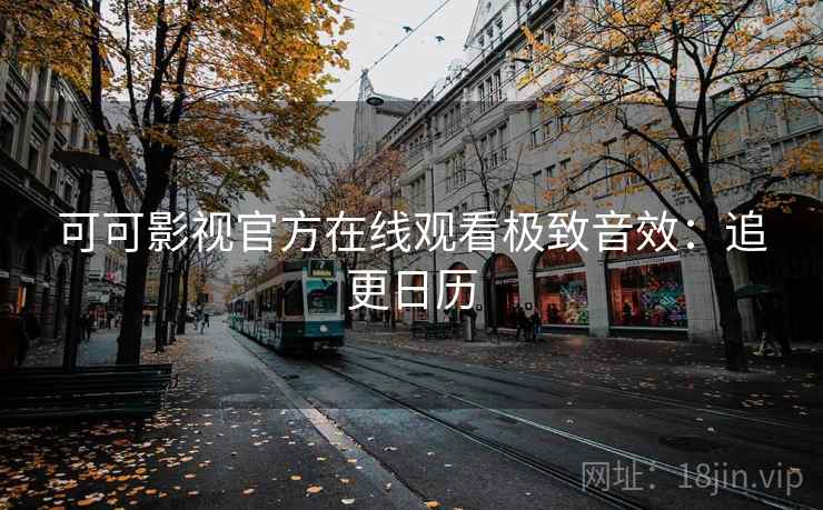 可可影视官方在线观看极致音效：追更日历