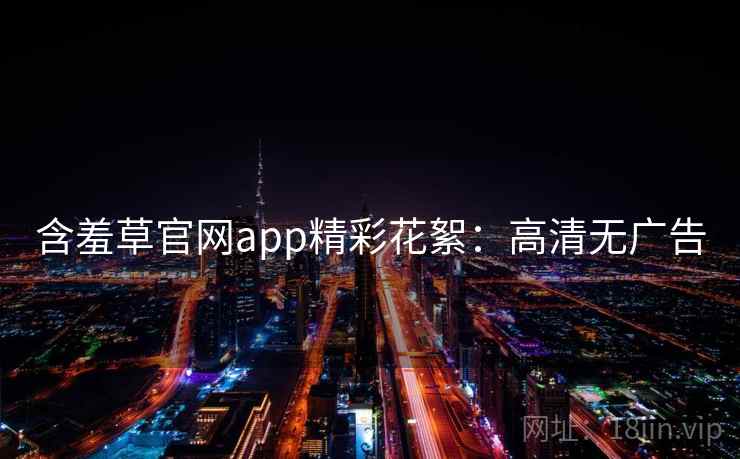 含羞草官网app精彩花絮：高清无广告