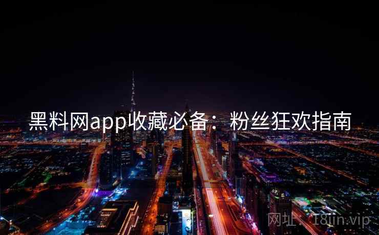 黑料网app收藏必备：粉丝狂欢指南
