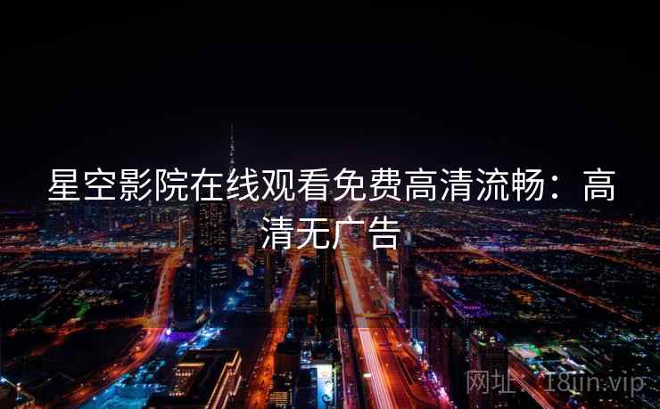 星空影院在线观看免费高清流畅：高清无广告