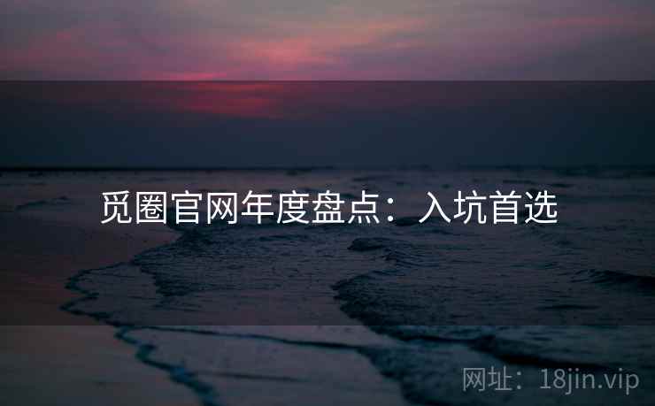 觅圈官网年度盘点：入坑首选