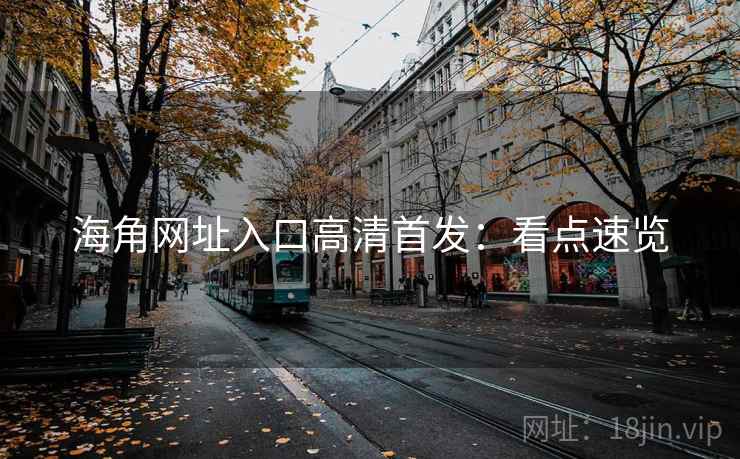 海角网址入口高清首发:看点速览 海角网址入口高清首发:看点速览