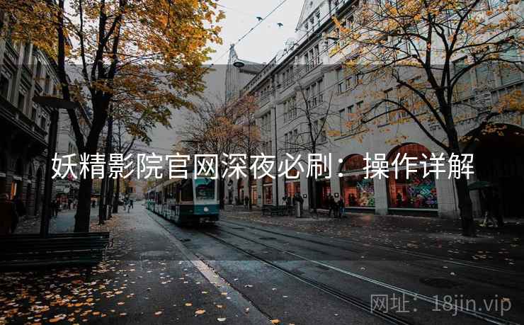 妖精影院官网深夜必刷:操作详解 妖精影院官网深夜必刷:操作详解
